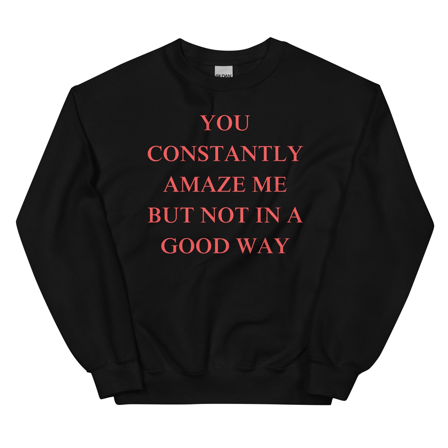 You constantly amaze me but not in a good way Sweatshirt