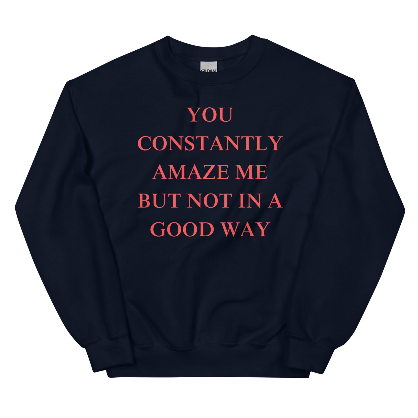 You constantly amaze me but not in a good way Sweatshirt