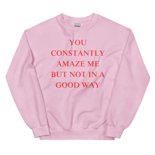 You constantly amaze me but not in a good way Sweatshirt