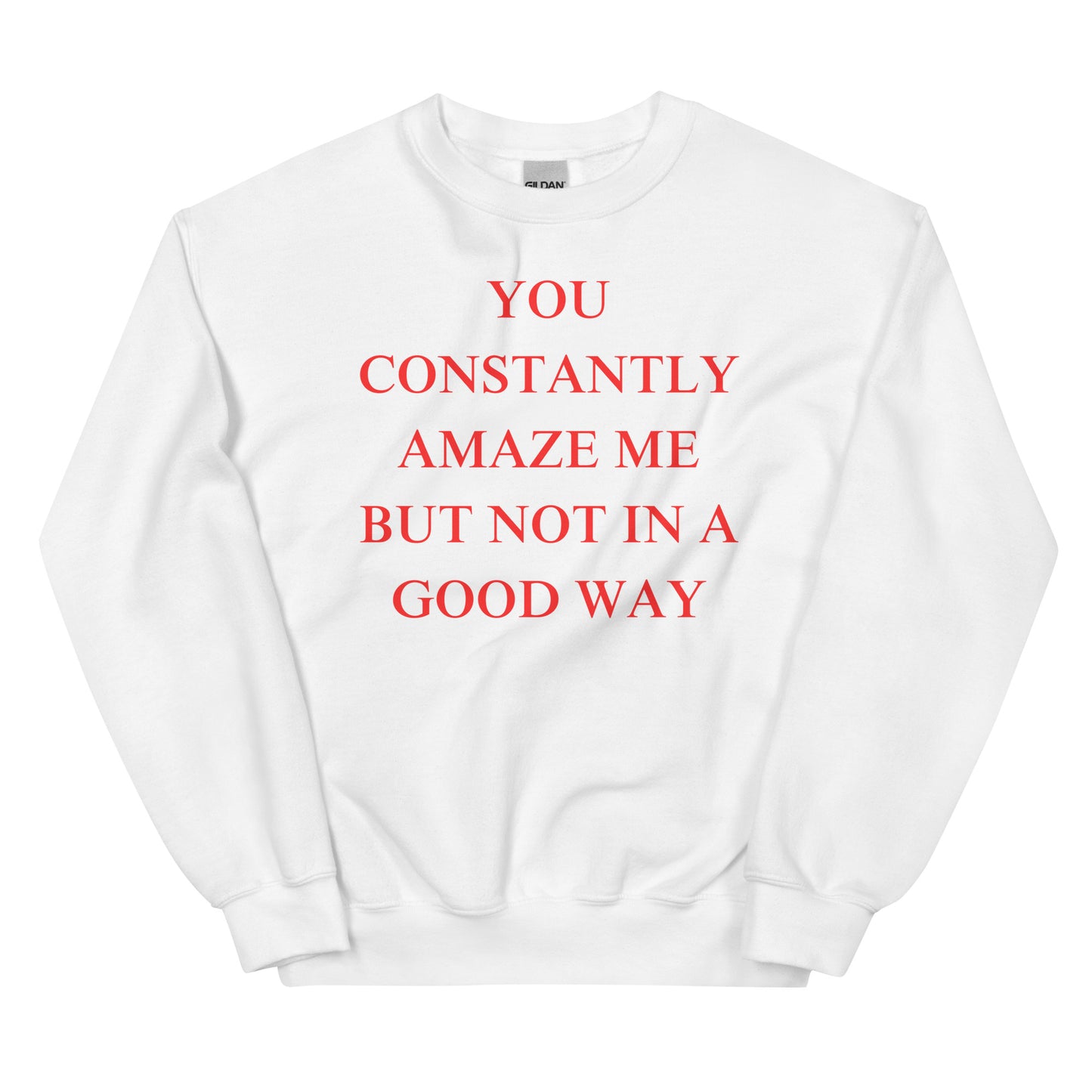 You constantly amaze me but not in a good way Sweatshirt