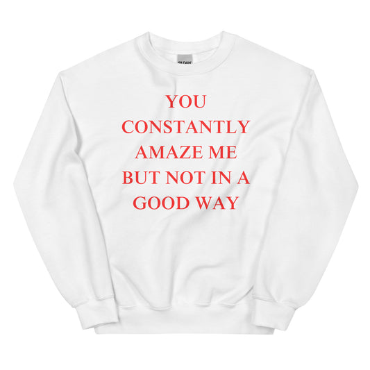 You constantly amaze me but not in a good way Sweatshirt